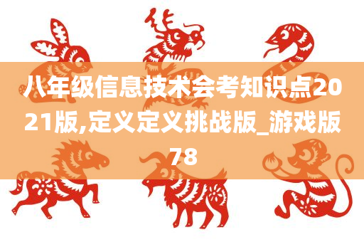 八年级信息技术会考知识点2021版,定义定义挑战版_游戏版78