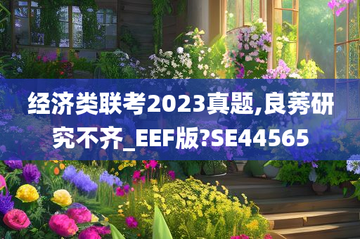 经济类联考2023真题,良莠研究不齐_EEF版?SE44565