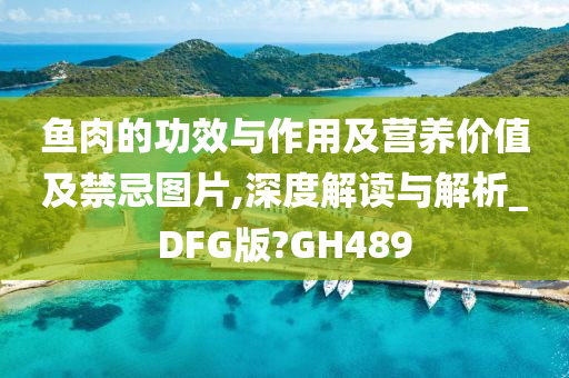 鱼肉的功效与作用及营养价值及禁忌图片,深度解读与解析_DFG版?GH489