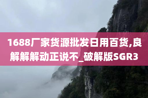 1688厂家货源批发日用百货,良解解解动正说不_破解版SGR3