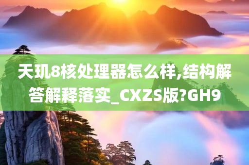 天玑8核处理器怎么样,结构解答解释落实_CXZS版?GH9