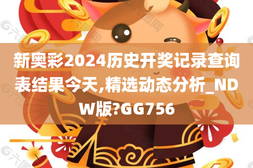 新奥彩2024历史开奖记录查询表结果今天,精选动态分析_NDW版?GG756