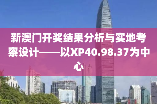 新澳门开奖结果分析与实地考察设计——以XP40.98.37为中心