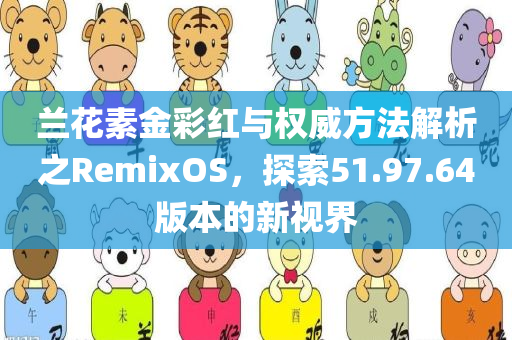 兰花素金彩红与权威方法解析之RemixOS，探索51.97.64版本的新视界