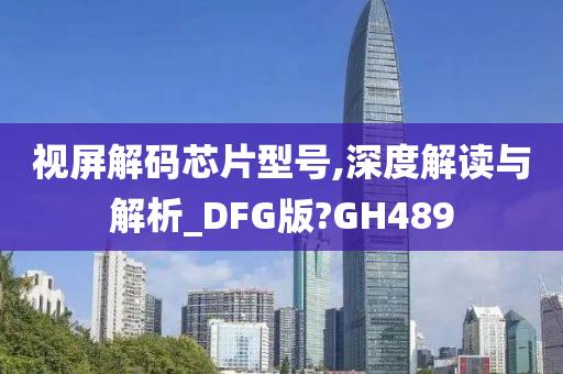 视屏解码芯片型号,深度解读与解析_DFG版?GH489