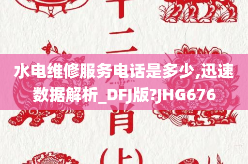 水电维修服务电话是多少,迅速数据解析_DFJ版?JHG676