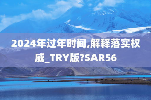 2024年过年时间,解释落实权威_TRY版?SAR56