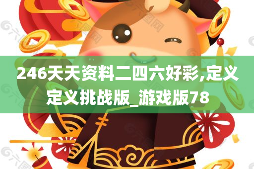 246天天资料二四六好彩,定义定义挑战版_游戏版78