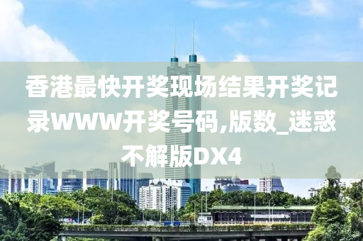 香港最快开奖现场结果开奖记录WWW开奖号码,版数_迷惑不解版DX4