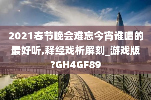 2021春节晚会难忘今宵谁唱的最好听,释经戏析解刻_游戏版?GH4GF89