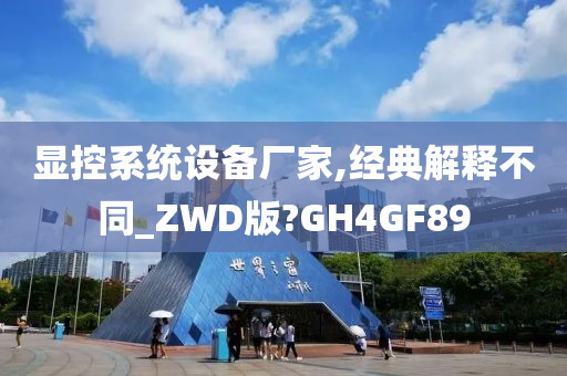 显控系统设备厂家,经典解释不同_ZWD版?GH4GF89