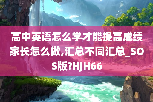 高中英语怎么学才能提高成绩家长怎么做,汇总不同汇总_SOS版?HJH66