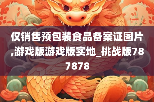 仅销售预包装食品备案证图片,游戏版游戏版实地_挑战版787878