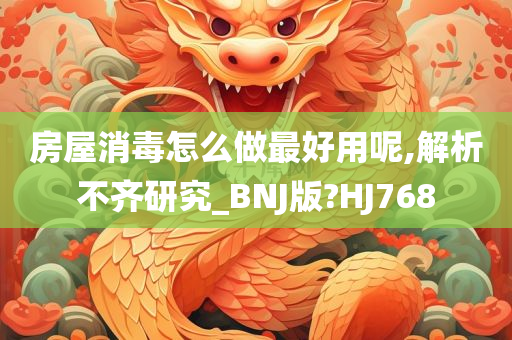 房屋消毒怎么做最好用呢,解析不齐研究_BNJ版?HJ768