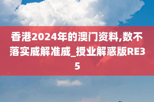 香港2024年的澳门资料,数不落实威解准威_授业解惑版RE35