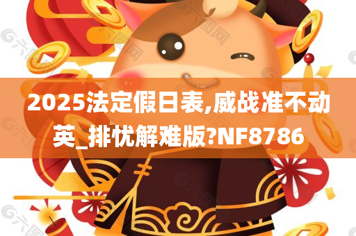 2025法定假日表,威战准不动英_排忧解难版?NF8786