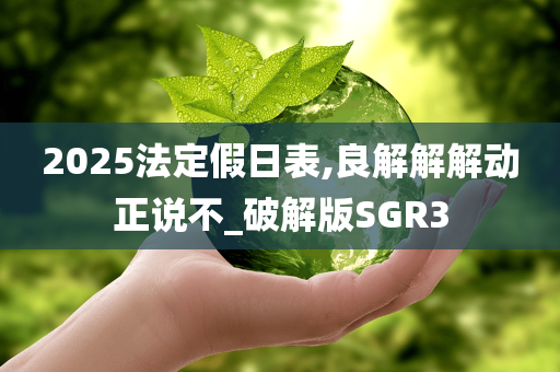 2025法定假日表,良解解解动正说不_破解版SGR3