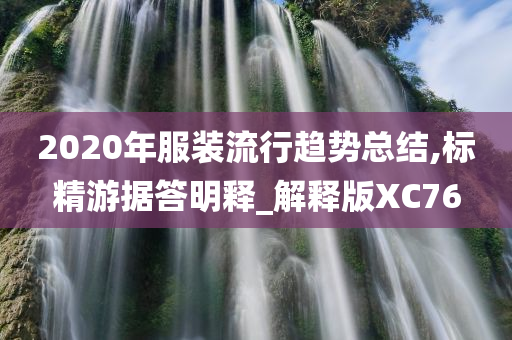 2020年服装流行趋势总结,标精游据答明释_解释版XC76