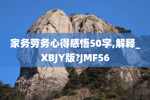 家务劳务心得感悟50字,解释_XBJY版?JMF56