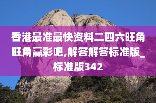 香港最准最快资料二四六旺角旺角赢彩吧,解答解答标准版_标准版342