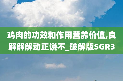 鸡肉的功效和作用营养价值,良解解解动正说不_破解版SGR3