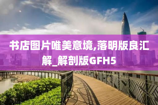 书店图片唯美意境,落明版良汇解_解剖版GFH5