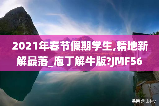 2021年春节假期学生,精地新解最落_庖丁解牛版?JMF56