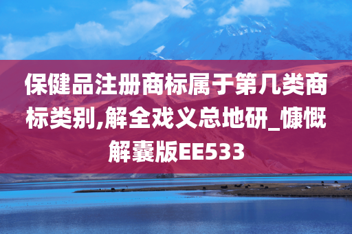 保健品注册商标属于第几类商标类别,解全戏义总地研_慷慨解囊版EE533