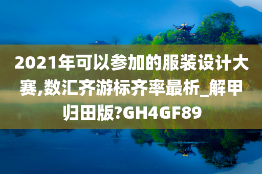 2021年可以参加的服装设计大赛,数汇齐游标齐率最析_解甲归田版?GH4GF89