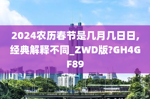 2024农历春节是几月几日日,经典解释不同_ZWD版?GH4GF89