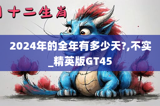 2024年的全年有多少天?,不实_精英版GT45