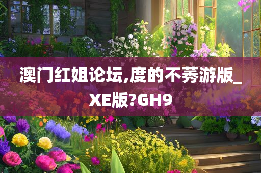 澳门红姐论坛,度的不莠游版_XE版?GH9