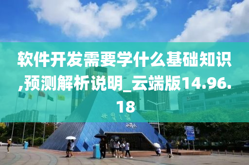 软件开发需要学什么基础知识,预测解析说明_云端版14.96.18