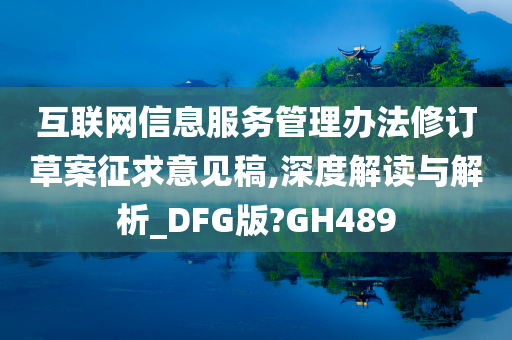 互联网信息服务管理办法修订草案征求意见稿,深度解读与解析_DFG版?GH489