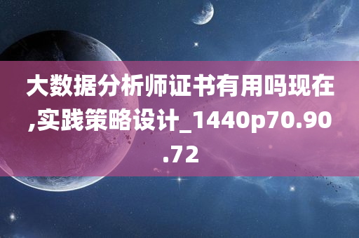 大数据分析师证书有用吗现在,实践策略设计_1440p70.90.72