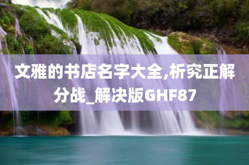 文雅的书店名字大全,析究正解分战_解决版GHF87