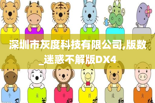 深圳市灰度科技有限公司,版数_迷惑不解版DX4