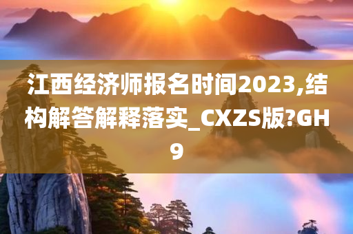 江西经济师报名时间2023,结构解答解释落实_CXZS版?GH9