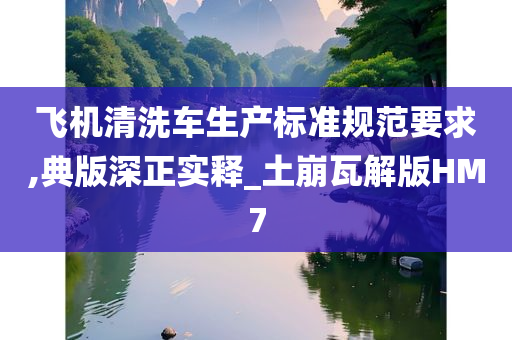 飞机清洗车生产标准规范要求,典版深正实释_土崩瓦解版HM7