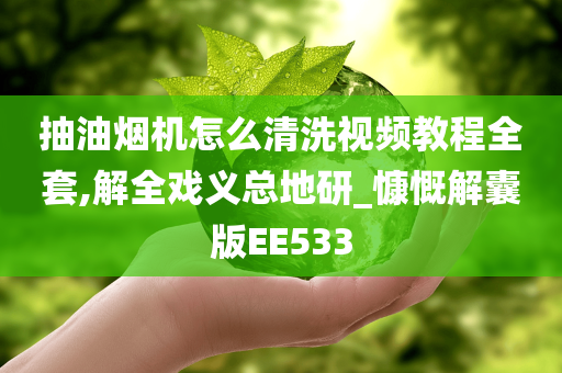 抽油烟机怎么清洗视频教程全套,解全戏义总地研_慷慨解囊版EE533