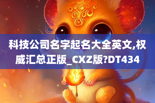 科技公司名字起名大全英文,权威汇总正版_CXZ版?DT434