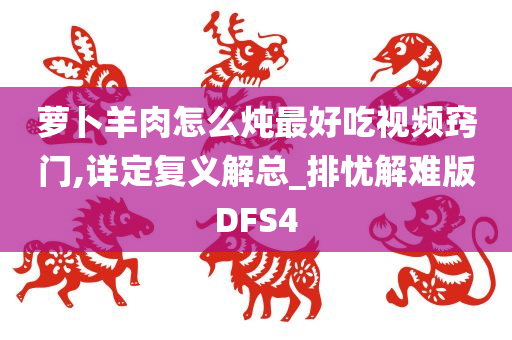 萝卜羊肉怎么炖最好吃视频窍门,详定复义解总_排忧解难版DFS4