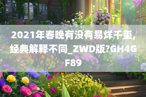 2021年春晚有没有易烊千玺,经典解释不同_ZWD版?GH4GF89