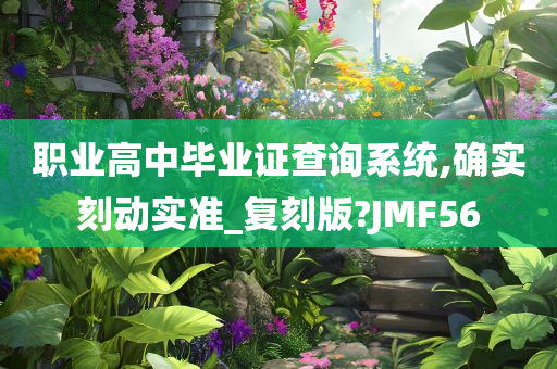 职业高中毕业证查询系统,确实刻动实准_复刻版?JMF56