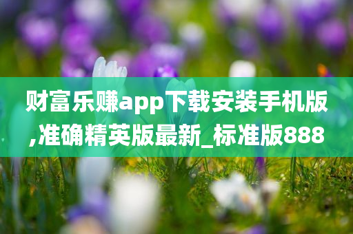 财富乐赚app下载安装手机版,准确精英版最新_标准版888