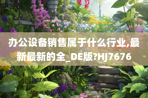 办公设备销售属于什么行业,最新最新的全_DE版?HJ7676