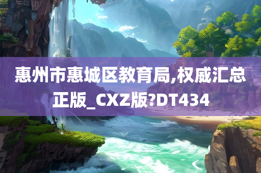 惠州市惠城区教育局,权威汇总正版_CXZ版?DT434