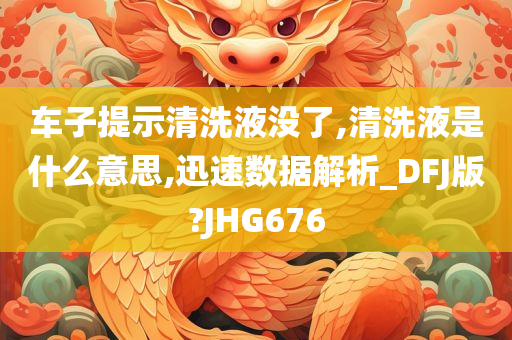 车子提示清洗液没了,清洗液是什么意思,迅速数据解析_DFJ版?JHG676