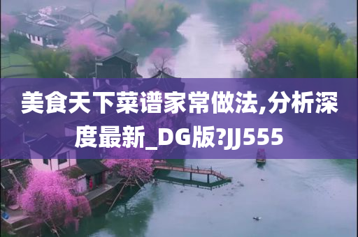 美食天下菜谱家常做法,分析深度最新_DG版?JJ555