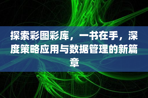 探索彩图彩库，一书在手，深度策略应用与数据管理的新篇章